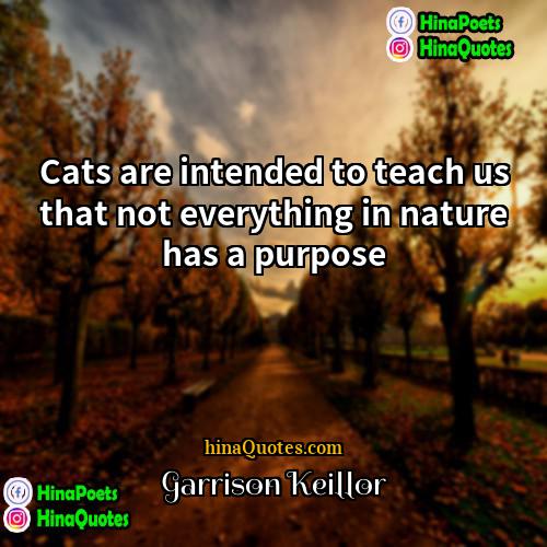 Garrison Keillor Quotes | Cats are intended to teach us that